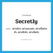 secretly แปลว่า?, คำศัพท์ภาษาอังกฤษ secretly แปลว่า อย่างลับๆ, อย่างแอบแฝง, อย่างเป็นส่วนตัว, อย่างลึกลับ, อย่างปิดบัง ประเภท ADV หมวด ADV