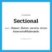 sectional แปลว่า?, คำศัพท์ภาษาอังกฤษ sectional แปลว่า เป็นตอนๆ, เป็นส่วนๆ, เฉพาะส่วน, ประกอบด้วยหลายส่วนที่เป็นอิสระต่อกัน ประเภท ADJ หมวด ADJ