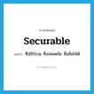 securable แปลว่า?, คำศัพท์ภาษาอังกฤษ securable แปลว่า ซึ่งไร้กังวล, ซึ่งปลอดภัย, ซึ่งมั่นใจได้ ประเภท ADJ หมวด ADJ