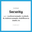 security แปลว่า?, คำศัพท์ภาษาอังกฤษ security แปลว่า ระบบรักษาความปลอดภัย, ระบบป้องกันภัย, ฝ่ายรักษาความปลอดภัย, เจ้าหน้าที่รักษาความปลอดภัย, ยาม ประเภท N หมวด N