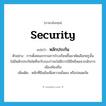 security แปลว่า?, คำศัพท์ภาษาอังกฤษ security แปลว่า หลักประกัน ประเภท N ตัวอย่าง การตั้งคณะกรรมการโรงเรียนขึ้นมาคัดเลือกครูนั้น ไม่มีหลักประกันใดที่จะรับรองว่าจะไม่มีการใช้อิทธิพลจากนักการเมืองท้องถิ่น เพิ่มเติม หลักที่ยืนยันเพื่อความมั่นคง หรือปลอดภัย หมวด N