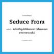 seduce from แปลว่า?, คำศัพท์ภาษาอังกฤษ seduce from แปลว่า ล่อใจหรือจูงใจให้ออกจาก (หรือผละออกจากการหาบางสิ่ง) ประเภท PHRV หมวด PHRV