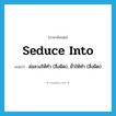 seduce into แปลว่า?, คำศัพท์ภาษาอังกฤษ seduce into แปลว่า ล่อลวงให้ทำ (สิ่งผิด), ยั่วให้ทำ (สิ่งผิด) ประเภท PHRV หมวด PHRV