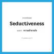 seductiveness แปลว่า?, คำศัพท์ภาษาอังกฤษ seductiveness แปลว่า ความเย้ายวนใจ ประเภท N หมวด N