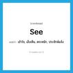 see! แปลว่า?, คำศัพท์ภาษาอังกฤษ see แปลว่า เข้าใจ, เล็งเห็น, ตระหนัก, ประจักษ์แจ้ง ประเภท VI หมวด VI