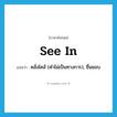 see in แปลว่า?, คำศัพท์ภาษาอังกฤษ see in แปลว่า คลั่งไคล้ (คำไม่เป็นทางการ), ชื่นชอบ ประเภท PHRV หมวด PHRV