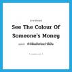 see the colour of someone&#39;s money แปลว่า?, คำศัพท์ภาษาอังกฤษ see the colour of someone&#39;s money แปลว่า ทำให้แน่ใจก่อนว่ามีเงิน ประเภท IDM หมวด IDM