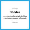 seeder แปลว่า?, คำศัพท์ภาษาอังกฤษ seeder แปลว่า เครื่องหว่านเมล็ด, ผู้หว่านพืช, พืชที่ให้เมล็ดมาก, เครื่องมือคว้านเมล็ดออก, เครื่องแกะเมล็ด ประเภท N หมวด N