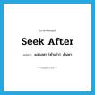 แสวงหา (คำเก่า), ค้นหา ภาษาอังกฤษ?, คำศัพท์ภาษาอังกฤษ แสวงหา (คำเก่า), ค้นหา แปลว่า seek after ประเภท PHRV หมวด PHRV