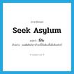 seek asylum แปลว่า?, คำศัพท์ภาษาอังกฤษ seek asylum แปลว่า ลี้ภัย ประเภท V ตัวอย่าง ผมตัดสินใจว่าถ้าจะลี้ภัยต้องขึ้นฝั่งสิงคโปร์ หมวด V