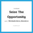 seize the opportunity แปลว่า?, คำศัพท์ภาษาอังกฤษ seize the opportunity แปลว่า ใช้ประโยชน์จากโอกาส, ตักตวงโอกาส ประเภท IDM หมวด IDM