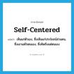 self-centered แปลว่า?, คำศัพท์ภาษาอังกฤษ self-centered แปลว่า เห็นแก่ตัวเอง, ซึ่งเห็นแก่ประโยชน์ส่วนตน, ซึ่งเอาแต่ใจตนเอง, ซึ่งคิดถึงแต่ตนเอง ประเภท ADJ หมวด ADJ