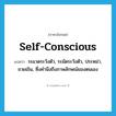 self-conscious แปลว่า?, คำศัพท์ภาษาอังกฤษ self-conscious แปลว่า ระแวดระวังตัว, ระมัดระวังตัว, ประหม่า, ขวยเขิน, ซึ่งคำนึงถึงภาพลักษณ์ของตนเอง ประเภท ADJ หมวด ADJ