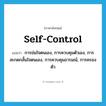 self-control แปลว่า?, คำศัพท์ภาษาอังกฤษ self-control แปลว่า การข่มใจตนเอง, การควบคุมตัวเอง, การสะกดกลั้นใจตนเอง, การควบคุมอารมณ์, การครองตัว ประเภท N หมวด N