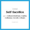 self-sacrifice แปลว่า?, คำศัพท์ภาษาอังกฤษ self-sacrifice แปลว่า การเสียสละประโยชน์ส่วนตน, การอุทิศตน, การเสียสละตน, การถวายตัว, การมีเมตตา ประเภท N หมวด N