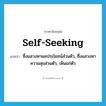 self-seeking แปลว่า?, คำศัพท์ภาษาอังกฤษ self-seeking แปลว่า ซึ่งแสวงหาผลประโยชน์ส่วนตัว, ซึ่งแสวงหาความสุขส่วนตัว, เห็นแก่ตัว ประเภท ADJ หมวด ADJ