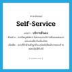 self-service แปลว่า?, คำศัพท์ภาษาอังกฤษ self-service แปลว่า บริการตัวเอง ประเภท ADJ ตัวอย่าง เขาเปิดบุฟเฟ่คาราโอเกะแบบบริการตัวเองแห่งแรกและแห่งเดียวในเมืองไทย เพิ่มเติม แบบที่ทำด้วยตัวลูกค้าเองโดยไม่มีพนักงานของร้านคอยปฏิบัติรับใช้ หมวด ADJ