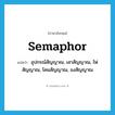 semaphor แปลว่า?, คำศัพท์ภาษาอังกฤษ semaphor แปลว่า อุปกรณ์สัญญาณ, เสาสัญญาณ, ไฟสัญญาณ, โคมสัญญาณ, ธงสัญญาณ ประเภท N หมวด N