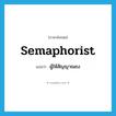 semaphorist แปลว่า?, คำศัพท์ภาษาอังกฤษ semaphorist แปลว่า ผู้ให้สัญญาณธง ประเภท N หมวด N