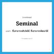 seminal แปลว่า?, คำศัพท์ภาษาอังกฤษ seminal แปลว่า ซึ่งสามารถเติบโตได้, ซึ่งสามารถพัฒนาได้ ประเภท ADJ หมวด ADJ