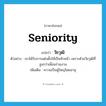 seniority แปลว่า?, คำศัพท์ภาษาอังกฤษ seniority แปลว่า วัยวุฒิ ประเภท N ตัวอย่าง เขาได้รับการแต่งตั้งให้เป็นหัวหน้า เพราะด้วยวัยวุฒิที่สูงกว่าเพื่อนร่วมงาน เพิ่มเติม ความเป็นผู้ใหญ่โดยอายุ หมวด N