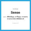 sense แปลว่า?, คำศัพท์ภาษาอังกฤษ sense แปลว่า สติสัมปชัญญะ, เชาว์ปัญญา, ความฉลาด, ความสามารถในการพินิจพิเคราะห์ ประเภท N หมวด N