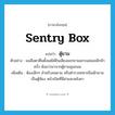 sentry box แปลว่า?, คำศัพท์ภาษาอังกฤษ sentry box แปลว่า ตู้ยาม ประเภท N ตัวอย่าง ผมลืมตาตื่นตั้งแต่ได้ยินเสียงแขกยามเคาะแผ่นเหล็กห้าครั้ง ดังแว่วมาจากตู้ยามมุมถนน เพิ่มเติม ห้องเล็กๆ สำหรับคนยาม หรือตำรวจทหารยืนเฝ้ายาม เป็นตู้ห้อง หน้าเปิดที่มีฝาและหลังคา หมวด N