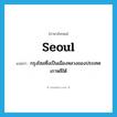 Seoul แปลว่า?, คำศัพท์ภาษาอังกฤษ Seoul แปลว่า กรุงโซลซึ่งเป็นเมืองหลวงของประเทศเกาหลีใต้ ประเภท N หมวด N