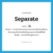 separate แปลว่า?, คำศัพท์ภาษาอังกฤษ separate แปลว่า คั่น ประเภท V ตัวอย่าง การทำครัวประกอบอาหารควรแยกเป็นส่วนหนึ่งของเรือน โดยจะมีระเบียงคั่นหรือแยกออกจากเรือนได้ก็ยิ่งดี เพิ่มเติม แทรกหรือกั้นอยู่ในระหว่าง หมวด V