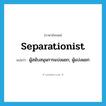 separationist แปลว่า?, คำศัพท์ภาษาอังกฤษ separationist แปลว่า ผู้สนับสนุนการแบ่งแยก, ผู้แบ่งแยก ประเภท N หมวด N