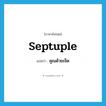 septuple แปลว่า?, คำศัพท์ภาษาอังกฤษ septuple แปลว่า คูณด้วยเจ็ด ประเภท VT หมวด VT