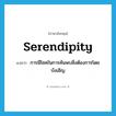 serendipity แปลว่า?, คำศัพท์ภาษาอังกฤษ serendipity แปลว่า การมีโชคในการค้นพบสิ่งต้องการโดยบังเอิญ ประเภท N หมวด N