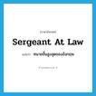 sergeant at law แปลว่า?, คำศัพท์ภาษาอังกฤษ sergeant at law แปลว่า ทนายชั้นสูงสุดของอังกฤษ ประเภท N หมวด N