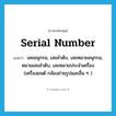 serial number แปลว่า?, คำศัพท์ภาษาอังกฤษ serial number แปลว่า เลขอนุกรม, เลขลำดับ, เลขหมายอนุกรม, หมายเลขลำดับ, เลขหมายประจำเครื่อง (เครื่องยนต์ กล้องถ่ายรูปและอื่น ๆ ) ประเภท N หมวด N