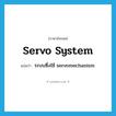 servo system แปลว่า?, คำศัพท์ภาษาอังกฤษ servo system แปลว่า ระบบซึ่งใช้ servomechanism ประเภท N หมวด N