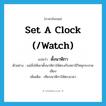 set a clock (/watch) แปลว่า?, คำศัพท์ภาษาอังกฤษ set a clock (/watch) แปลว่า ตั้งนาฬิกา ประเภท V ตัวอย่าง แม่สั่งให้เขาตั้งนาฬิกาให้ตรงกับสถานีวิทยุกระจายเสียง เพิ่มเติม เทียบนาฬิกาให้ตรงเวลา หมวด V