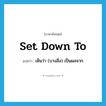 set down to แปลว่า?, คำศัพท์ภาษาอังกฤษ set down to แปลว่า เห็นว่า (บางสิ่ง) เป็นผลจาก ประเภท PHRV หมวด PHRV