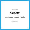 setoff แปลว่า?, คำศัพท์ภาษาอังกฤษ setoff แปลว่า สิ่งชดเชย, การชดเชย, การหักล้าง ประเภท N หมวด N