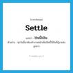 settle แปลว่า?, คำศัพท์ภาษาอังกฤษ settle แปลว่า ใช้หนี้ใช้สิน ประเภท V ตัวอย่าง ทุกวันนี้เขาต้องทำงานหนักเพื่อใช้หนี้ใช้สินที่กู้มาแต่งลูกสาว หมวด V