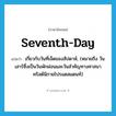 seventh-day แปลว่า?, คำศัพท์ภาษาอังกฤษ seventh-day แปลว่า เกี่ยวกับวันที่เจ็ดของสัปดาห์, (หมายถึง วันเสาร์ซึ่งเป็นวันพักผ่อนและวันสำคัญทางศาสนาคริสต์นิกายโปรแตสแตนท์) ประเภท ADJ หมวด ADJ