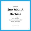 sew with a machine แปลว่า?, คำศัพท์ภาษาอังกฤษ sew with a machine แปลว่า เดินจักร ประเภท V ตัวอย่าง คนงานกำลังเดินจักร เพิ่มเติม เย็บด้วยจักร หมวด V