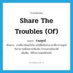 share the troubles (of) แปลว่า?, คำศัพท์ภาษาอังกฤษ share the troubles (of) แปลว่า ร่วมทุกข์ ประเภท V ตัวอย่าง ยามที่เราไม่พอใจกัน ขอให้นึกถึงช่วงเวลาที่เราร่วมทุกข์กันว่าเราเหนื่อยยากเพียงใด กว่าจะผ่านพ้นมาได้ เพิ่มเติม ได้รับความทุกข์ด้วยกัน หมวด V