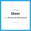 sheer แปลว่า?, คำศัพท์ภาษาอังกฤษ sheer แปลว่า ที่ไม่รวมอย่างอื่น, ที่ไม่เกี่ยวกับอย่างอื่น ประเภท ADJ หมวด ADJ