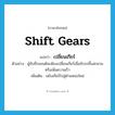 shift gears แปลว่า?, คำศัพท์ภาษาอังกฤษ shift gears แปลว่า เปลี่ยนเกียร์ ประเภท V ตัวอย่าง ผู้ขับขี่รถยนต์จะต้องเปลี่ยนเกียร์เมื่อขับรถขึ้นสะพานหรือเพิ่มความเร็ว เพิ่มเติม ขยับเกียร์ไปสู่ตำแหน่งใหม่ หมวด V