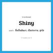 shiny แปลว่า?, คำศัพท์ภาษาอังกฤษ shiny แปลว่า ซึ่งเป็นมันเงา, เป็นประกาย, สุกใส ประเภท ADJ หมวด ADJ