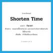 shorten time แปลว่า?, คำศัพท์ภาษาอังกฤษ shorten time แปลว่า ร่นเวลา ประเภท V ตัวอย่าง ถนนสายนี้ช่วยร่นเวลา และระยะทางในการเดินทางไปได้อีกมากโข เพิ่มเติม ทำให้เหลือเวลาน้อยลง หมวด V