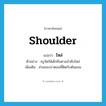 shoulder แปลว่า?, คำศัพท์ภาษาอังกฤษ shoulder แปลว่า ไหล่ ประเภท N ตัวอย่าง ครูจัดให้เด็กยืนตามลำดับไหล่ เพิ่มเติม ส่วนของบ่าตอนที่ติดกับต้นแขน หมวด N