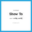 show to แปลว่า?, คำศัพท์ภาษาอังกฤษ show to แปลว่า เอาให้ดู, บอกให้รู้ ประเภท PHRV หมวด PHRV