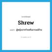 shrew แปลว่า?, คำศัพท์ภาษาอังกฤษ shrew แปลว่า ผู้หญิงปากร้ายหรืออารมณ์ร้าย ประเภท N หมวด N