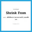 shrink from แปลว่า?, คำศัพท์ภาษาอังกฤษ shrink from แปลว่า หลีกเลี่ยงจาก (เพราะความกลัว), หลบหลีกจาก ประเภท PHRV หมวด PHRV